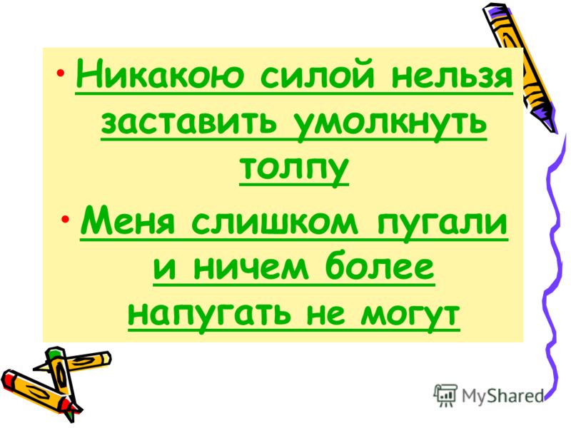Никакою силой нельзя заставить умолкнуть толпуНикакою силой нельзя заставить умолкнуть толпу Меня слишком пугали и ничем более напугать не могутМеня с