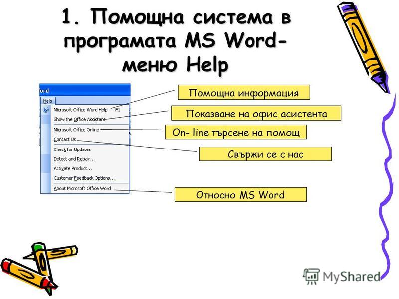 1. Помощна система в програмата MS Word- меню Help Помощна информация Показване на офис асистента On- line търсене на помощ Свържи се с нас Относно MS Word