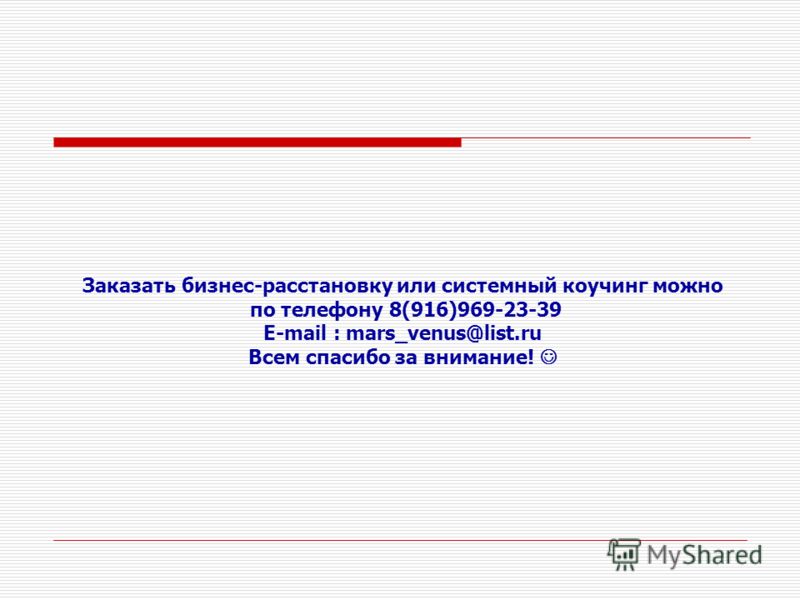 Заказать бизнес-расстановку или системный коучинг можно по телефону 8(916)969-23-39 E-mail : mars_venus@list.ru Всем спасибо за внимание!