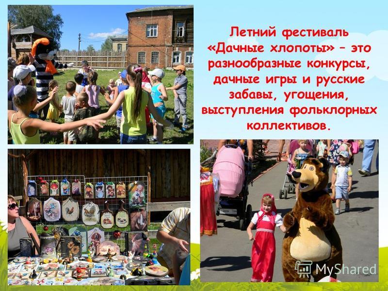 Летний фестиваль «Дачные хлопоты» – это разнообразные конкурсы, дачные игры и русские забавы, угощения, выступления фольклорных коллективов.