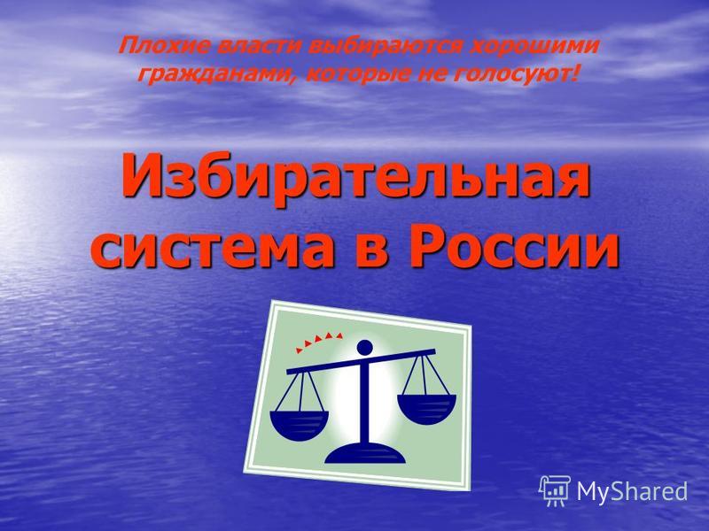 Избирательная система в России Плохие власти выбираются хорошими гражданами, которые не голосуют!