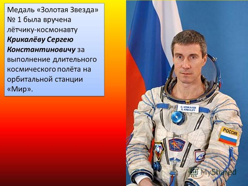 Медаль «Золотая Звезда» 1 была вручена лётчику-космонавту Крикалёву Сергею Константиновичу за выполнение длительного космического полёта на орбитальной станции «Мир».