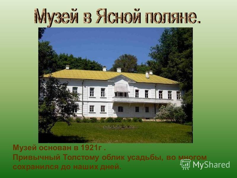 Музей основан в 1921 г. Привычный Толстому облик усадьбы, во многом сохранился до наших дней.