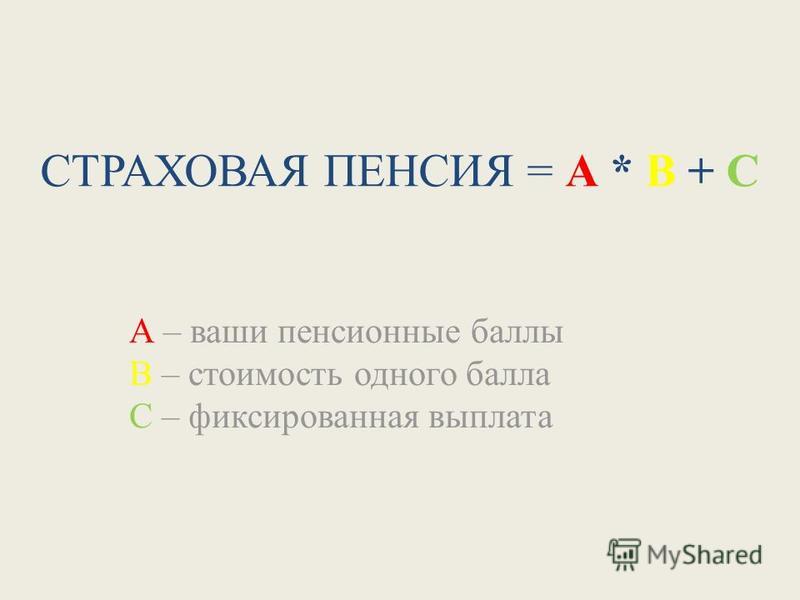 СТРАХОВАЯ ПЕНСИЯ = А * В + С А – ваши пенсионные баллы В – стоимость одного балла С – фиксированная выплата