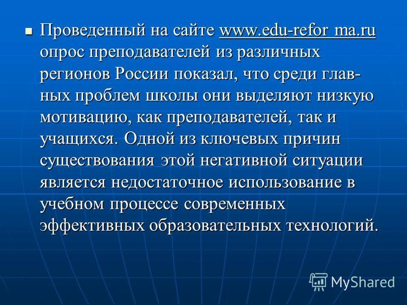 Проведенный на сайте www.edu-refor ma.ru опрос преподавателей из различных регионов России показал, что среди главных проблем школы они выделяют низкую мотивацию, как преподавателей, так и учащихся. Одной из ключевых причин существования этой негатив