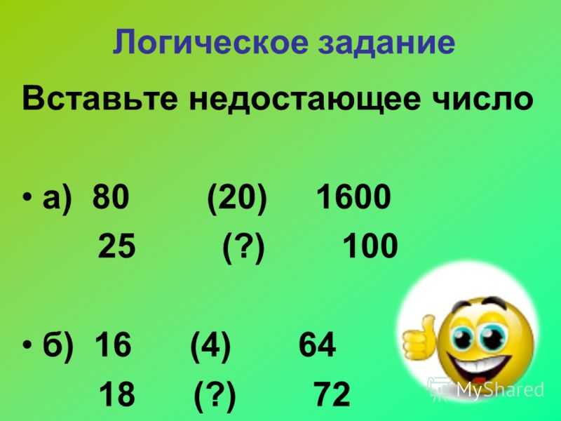 Логическое задание Вставьте недостающее число а) 80 (20) 1600 25 (?) 100 б) 16 (4) 64 18 (?) 72