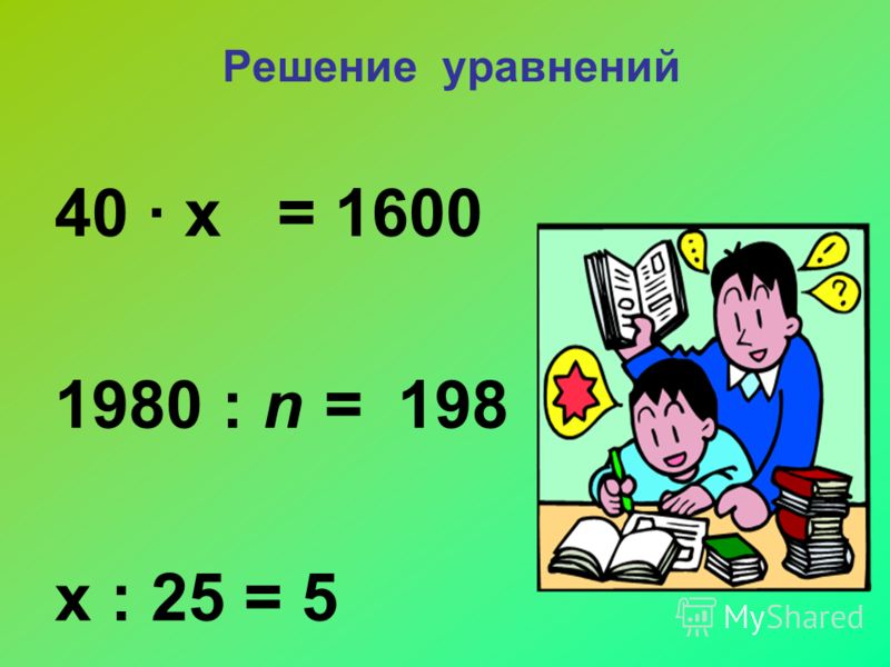 Решение уравнений 40 х = 1600 1980 : n = 198 х : 25 = 5