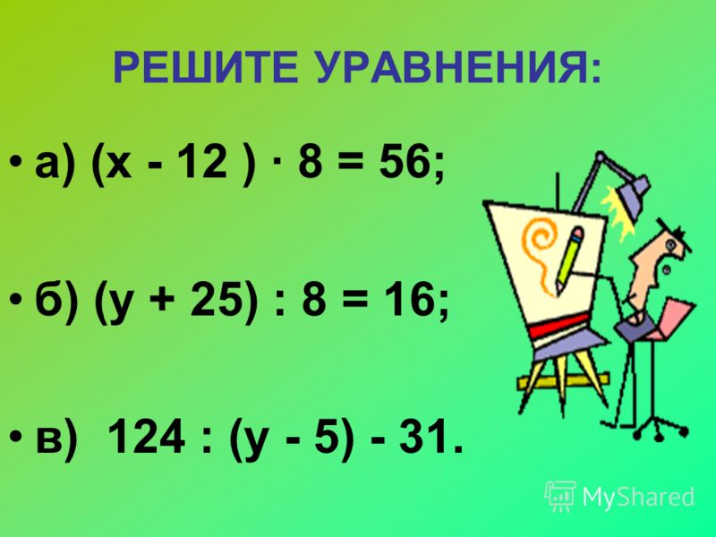 РЕШИТЕ УРАВНЕНИЯ: а) (х - 12 ) 8 = 56; б) (у + 25) : 8 = 16; в) 124 : (у - 5) - 31.