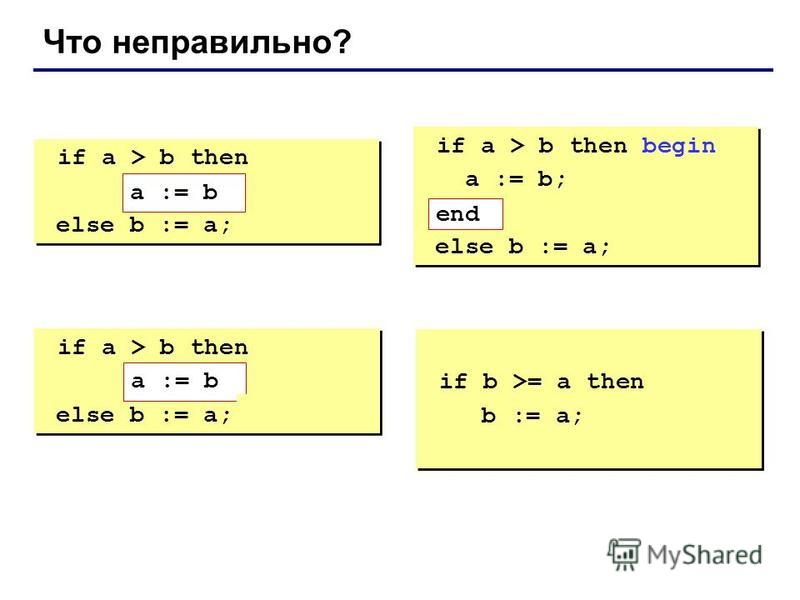 Что неправильно? if a > b then begin a := b; else b := a; if a > b then begin a := b; else b := a; if a > b then begin a := b; end; else b := a; if a > b then begin a := b; end; else b := a; if a > b then else begin b := a; end; if a > b then else be
