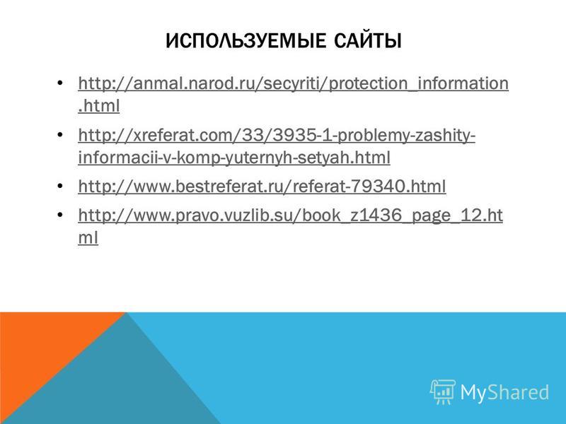 ИСПОЛЬЗУЕМЫЕ САЙТЫ http://anmal.narod.ru/secyriti/protection_information.html http://anmal.narod.ru/secyriti/protection_information.html http://xreferat.com/33/3935-1-problemy-zashity- informacii-v-komp-yuternyh-setyah.html http://xreferat.com/33/393