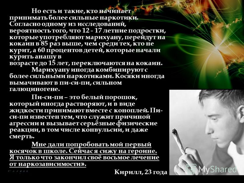 Но есть и такие, кто начинает принимать более сильные наркотики. Согласно одному из исследований, вероятность того, что 12 - 17 летние подростки, кото