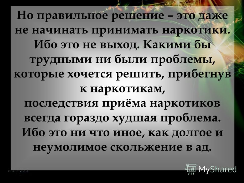 Но правильное решение – это даже не начинать принимать наркотики. Ибо это не выход. Какими бы трудными ни были проблемы, которые хочется решить, прибе