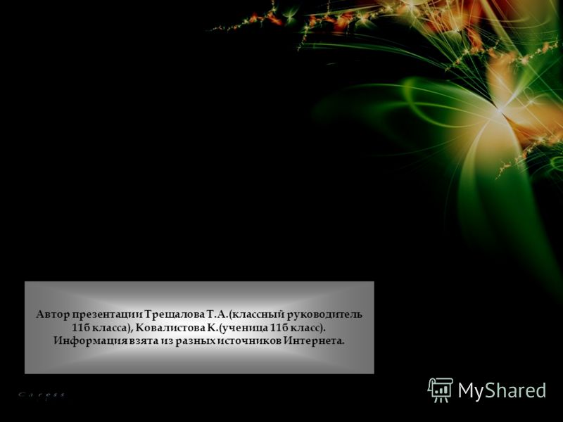 Автор презентации Трещалова Т.А.(классный руководитель 11б класса), Ковалистова К.(ученица 11б класс). Информация взята из разных источников Интернета