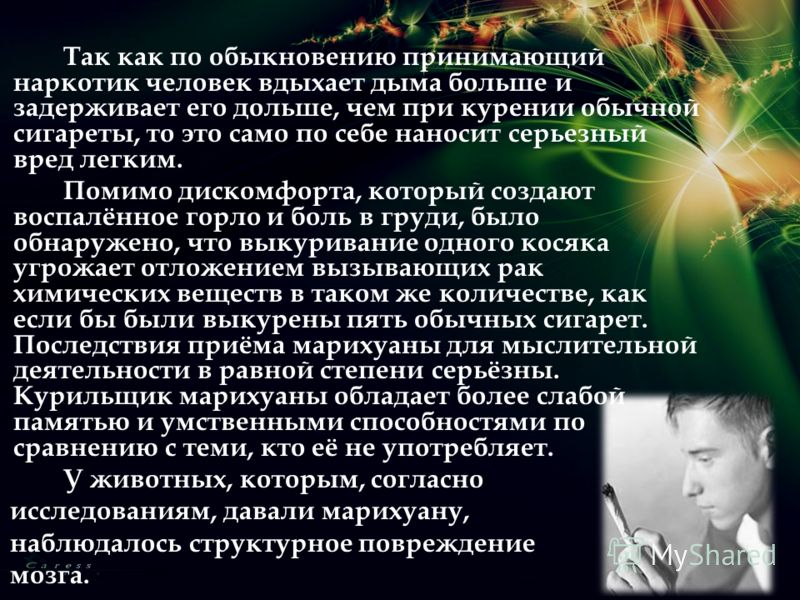 Так как по обыкновению принимающий наркотик человек вдыхает дыма больше и задерживает его дольше, чем при курении обычной сигареты, то это само по себ