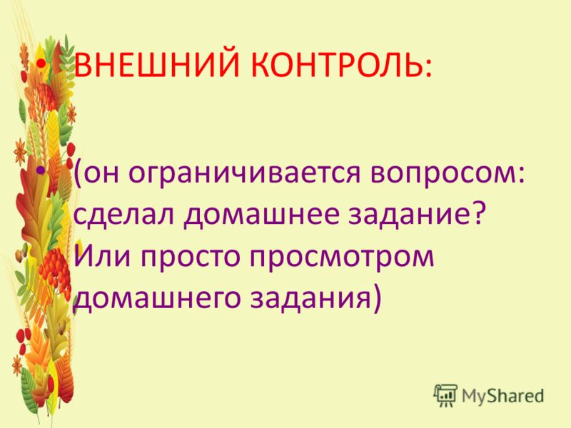 ВНЕШНИЙ КОНТРОЛЬ: (он ограничивается вопросом: сделал домашнее задание? Или просто просмотром домашнего задания)