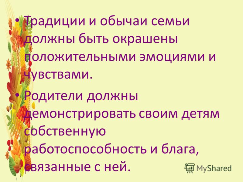 Традиции и обычаи семьи должны быть окрашены положительными эмоциями и чувствами. Родители должны демонстрировать своим детям собственную работоспособ