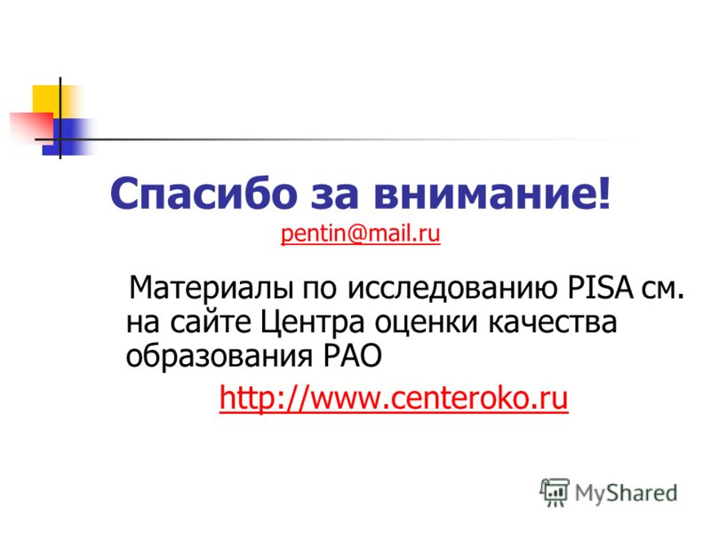 Спасибо за внимание! pentin@mail.ru pentin@mail.ru Материалы по исследованию PISA см. на сайте Центра оценки качества образования РАО http://www.cente