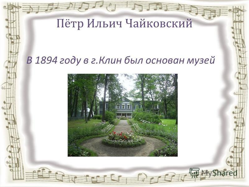 Пётр Ильич Чайковский В 1894 году в г.Клин был основан музей
