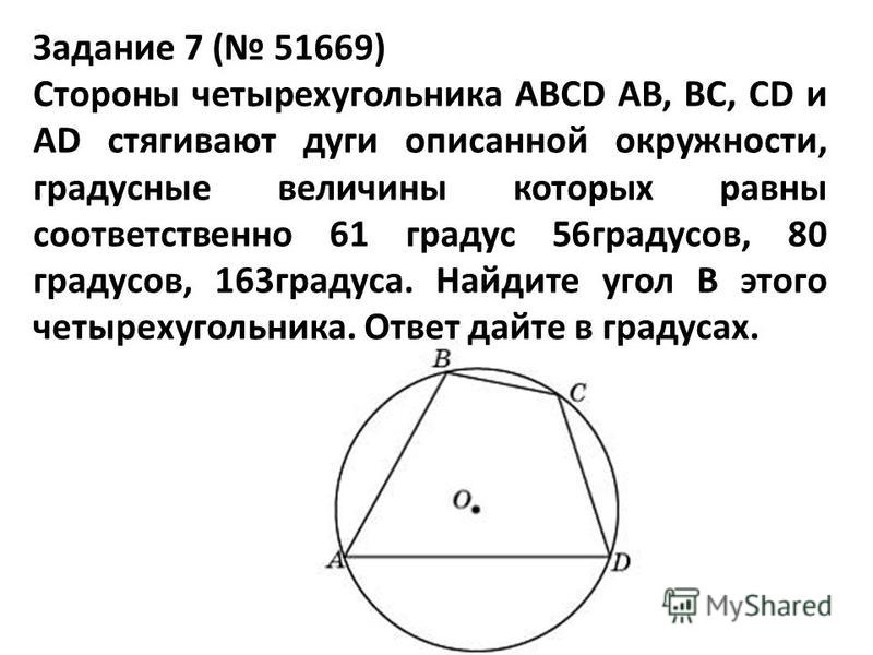 Задание 7 ( 51669) Стороны четырехугольника ABCD AB, BC, CD и AD стягивают дуги описанной окружности, градусные величины которых равны соответственно 61 градус 56 градусов, 80 градусов, 163 градуса. Найдите угол B этого четырехугольника. Ответ дайте 