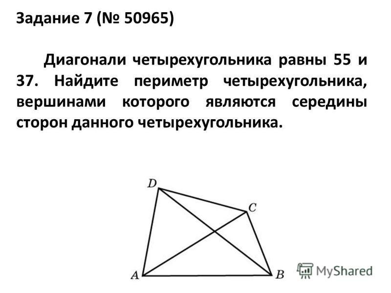 Задание 7 ( 50965) Диагонали четырехугольника равны 55 и 37. Найдите периметр четырехугольника, вершинами которого являются середины сторон данного четырехугольника.