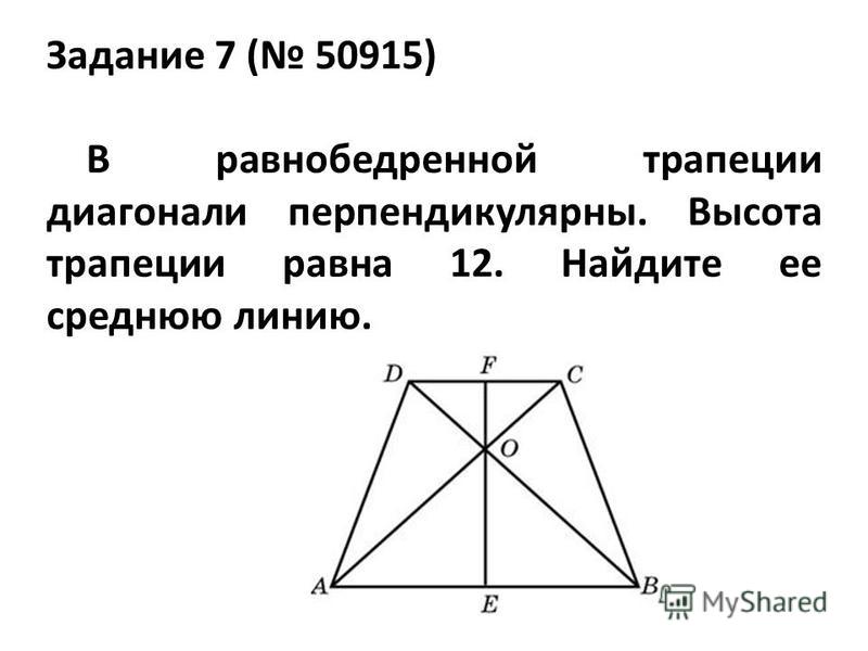 Задание 7 ( 50915) В равнобедренной трапеции диагонали перпендикулярны. Высота трапеции равна 12. Найдите ее среднюю линию.