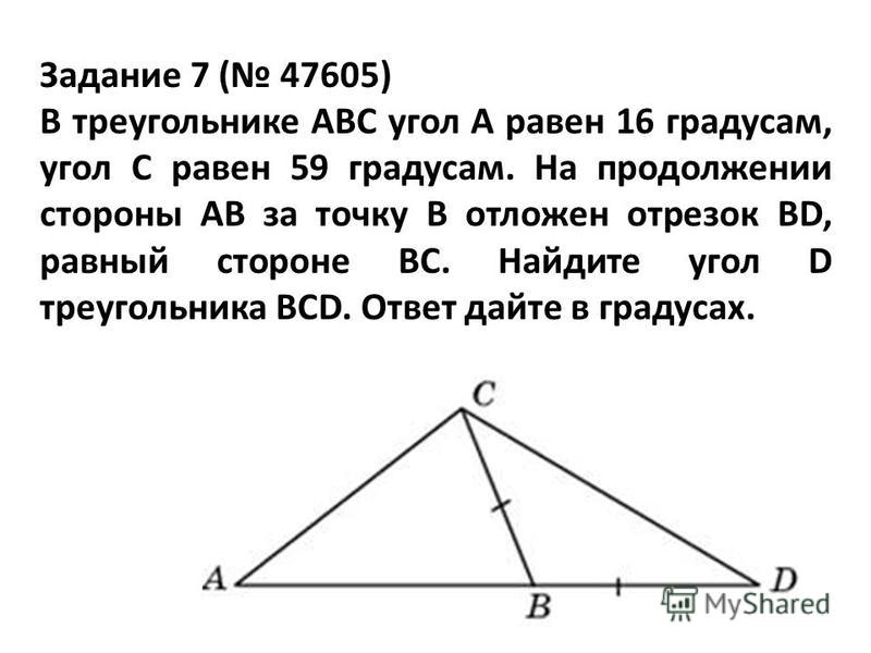 Задание 7 ( 47605) В треугольнике ABC угол A равен 16 градусам, угол C равен 59 градусам. На продолжении стороны AB за точку B отложен отрезок BD, равный стороне BC. Найдите угол D треугольника BCD. Ответ дайте в градусах.