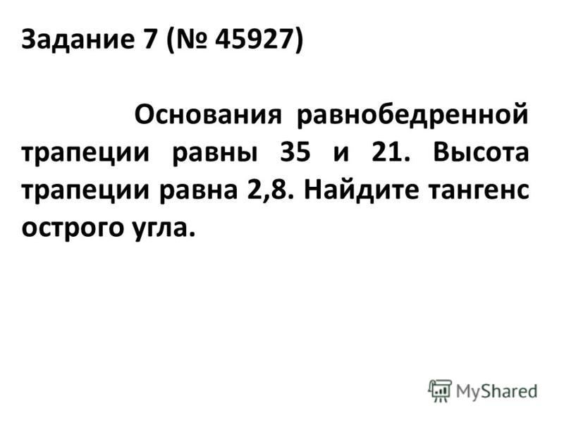 Задание 7 ( 45927) Основания равнобедренной трапеции равны 35 и 21. Высота трапеции равна 2,8. Найдите тангенс острого угла.