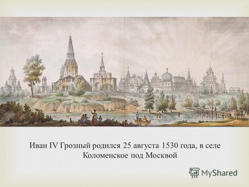 Иван IV Грозный родился 25 августа 1530 года, в селе Коломенское под Москвой
