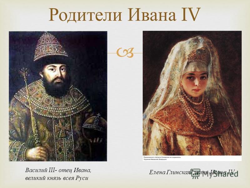 Родители Ивана IV Василий III- отец Ивана, великий князь всея Руси Елена Глинская - мать Ивана IV