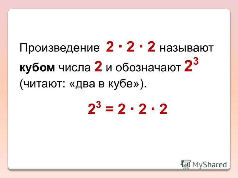 Произведение 2 2 2 называют кубом числа 2 и обозначают 2 3 (читают: «два в кубе»). 2 3 = 2 2 2