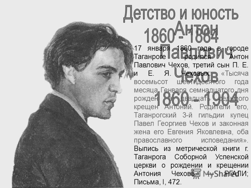 17 января 1860 года в городе Таганроге родился Антон Павлович Чехов, третий сын П. Е. и Е. Я. Чеховых: «Тысяча восемьсот шестидесятого года месяца Ген