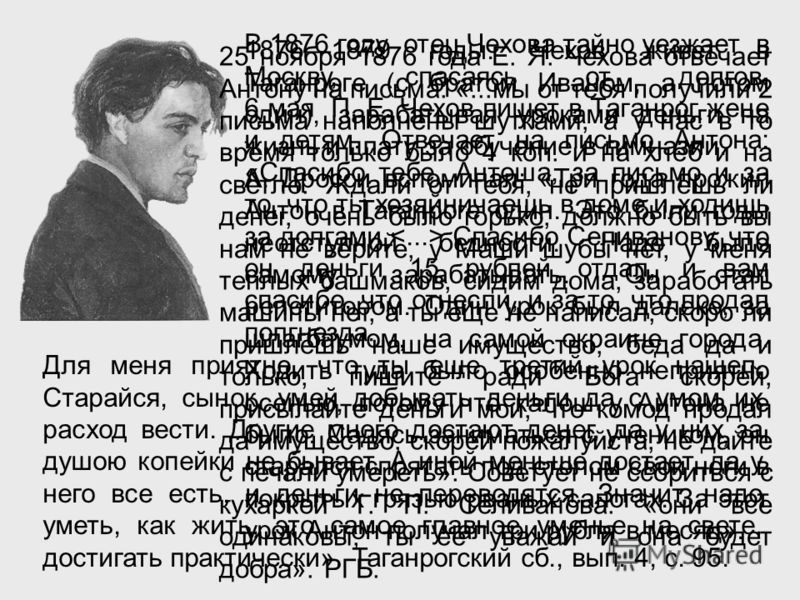 В 1876 году отец Чехова тайно уезжает в Москву, спасаясь от долгов. 6 мая П. Е. Чехов пишет в Таганрог жене и детям. Отвечает на письмо Антона: «Спаси