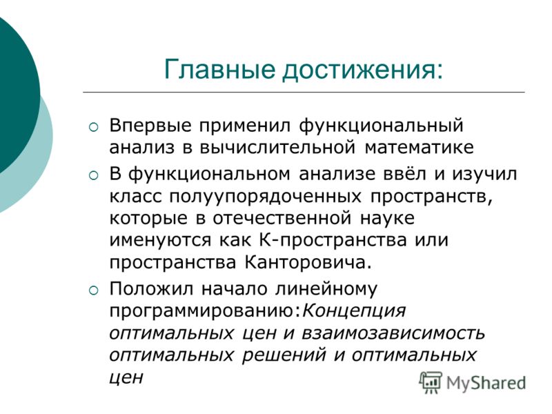 Главные достижения: Впервые применил функциональный анализ в вычислительной математике В функциональном анализе ввёл и изучил класс полуупорядоченных 