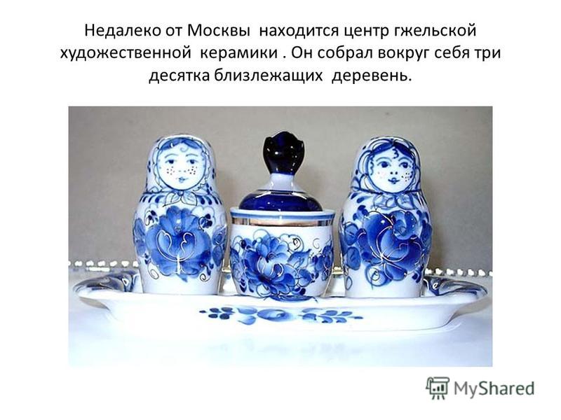 Недалеко от Москвы находится центр гжельской художественной керамики. Он собрал вокруг себя три десятка близлежащих деревень.