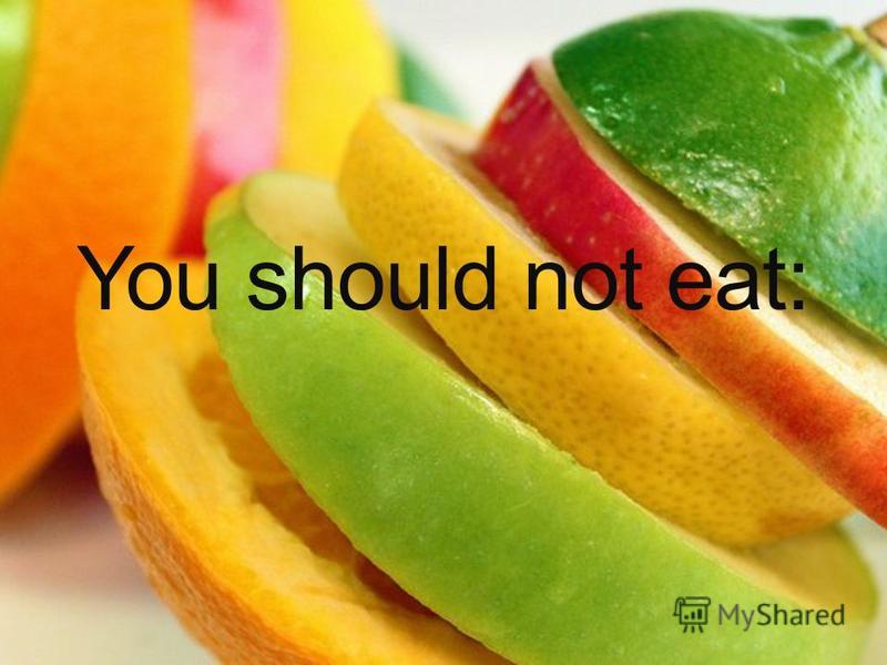 You should not eat: