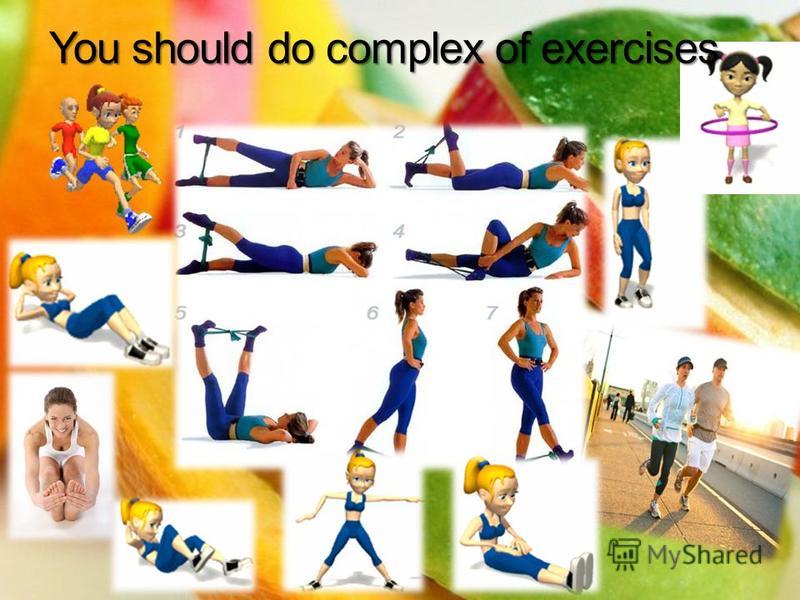 You should do complex of exercises