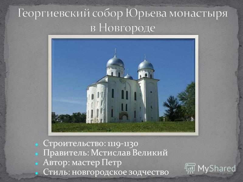 Строительство: 1119-1130 Правитель: Мстислав Великий Автор: мастер Петр Стиль: новгородское зодчество