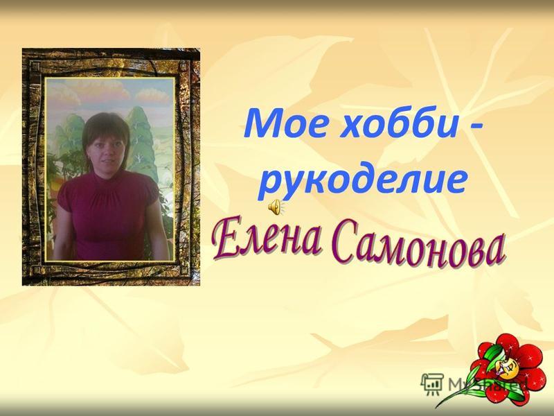 Мои увлечения это рукоделие Мои увлечения это рукоделие