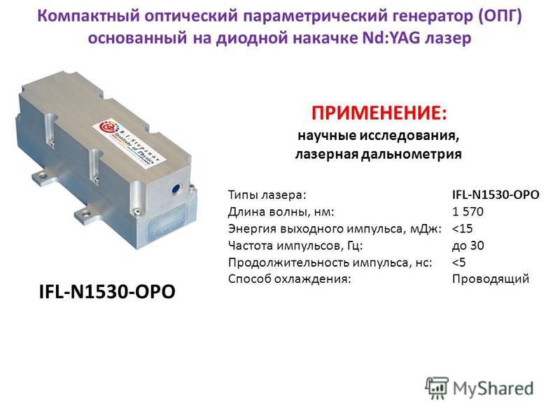 Типы лазера: IFL-N1530-OPO Длина волны, нм: 1 570 Энергия выходного импульса, м Дж: <15 Частота импульсов, Гц: до 30 Продолжительность импульса, нс: <5 Способ охлаждения: Проводящий Компактный оптический параметрический генератор (ОПГ) основанный на 
