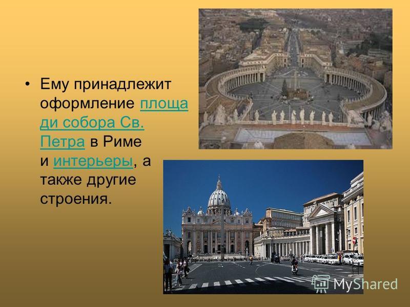 Ему принадлежит оформление площади собора Св. Петра в Риме и интерьеры, а также другие строения. площади собора Св. Петраинтерьеры