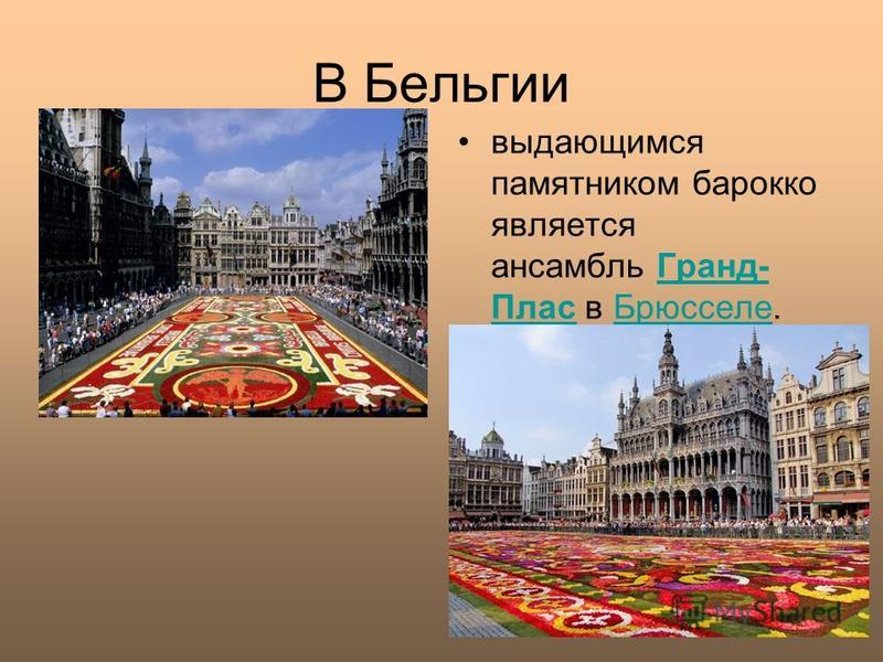 В Бельгии выдающимся памятником барокко является ансамбль Гранд- Плас в Брюсселе.Гранд- Плас Брюсселе