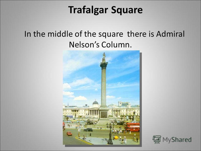 Trafalgar Square In the middle of the square there is Admiral Nelsons Column.