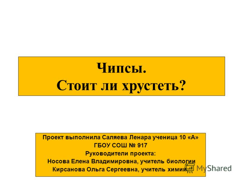 Чипсы. Стоит ли хрустеть? Проект выполнила Саляева Ленара ученица 10 «А» ГБОУ СОШ 917 Руководители проекта: Носова Елена Владимировна, учитель биологи