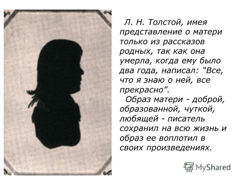 Л. Н. Толстой, имея представление о матери только из рассказов родных, так как она умерла, когда ему было два года, написал: Все, что я знаю о ней, вс