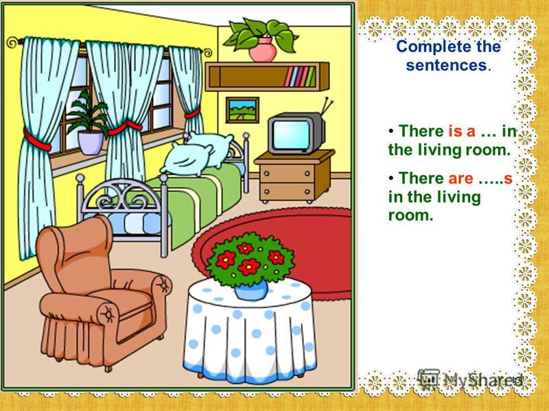 Complete the sentences. There is a … in the living room. There are …..s in the living room. 13