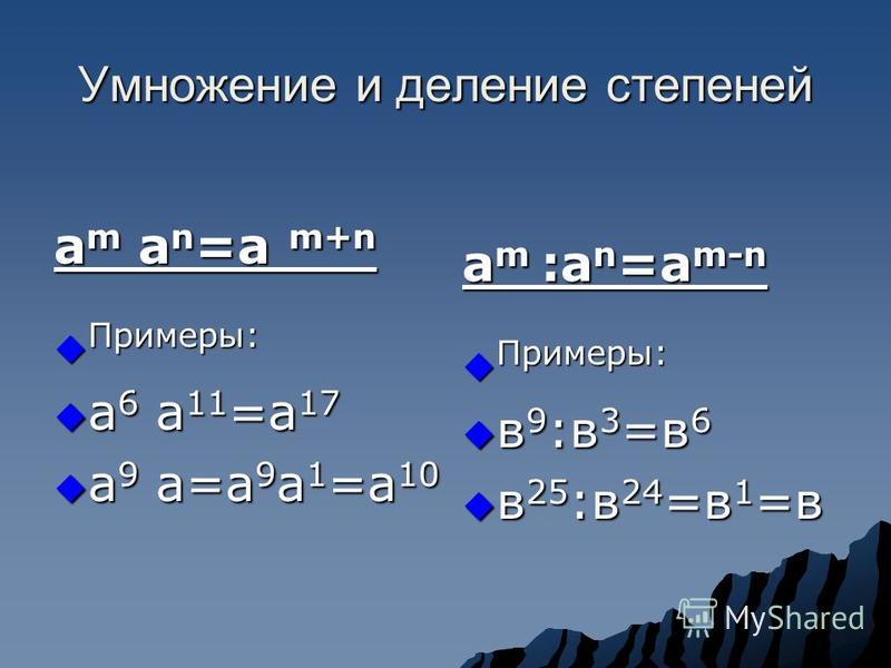 Умножение и деление степеней а m a n =a m+n Примеры: Примеры: а 6 а 11 =а 17 а 6 а 11 =а 17 а 9 а=а 9 а 1 =а 10 а 9 а=а 9 а 1 =а 10 a m :a n =a m-n Примеры: Примеры: в 9 :в 3 =в 6 в 9 :в 3 =в 6 в 25 :в 24 =в 1 =в в 25 :в 24 =в 1 =в