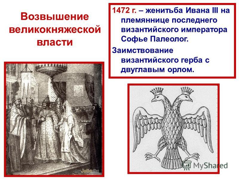 Возвышение великокняжеской власти 1472 г. – женитьба Ивана III на племяннице последнего византийского императора Софье Палеолог. Заимствование византийского герба с двуглавым орлом.