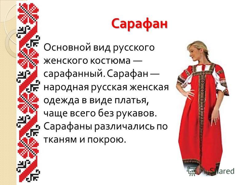 Сарафан Основной вид русского женского костюма сарафанный. Сарафан народная русская женская одежда в виде платья, чаще всего без рукавов. Сарафаны различались по тканям и покрою.