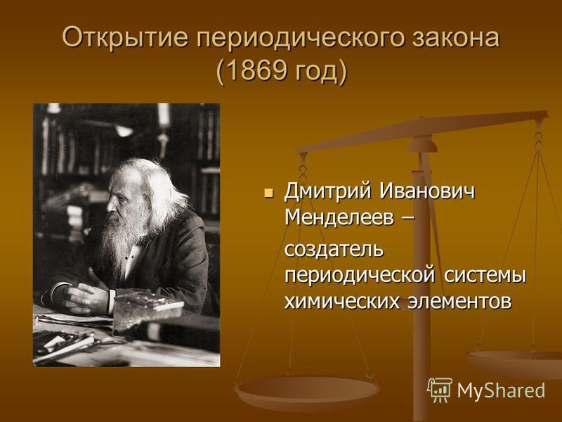 Открытие периодического закона (1869 год) Дмитрий Иванович Менделеев – создатель периодической системы химических элементов