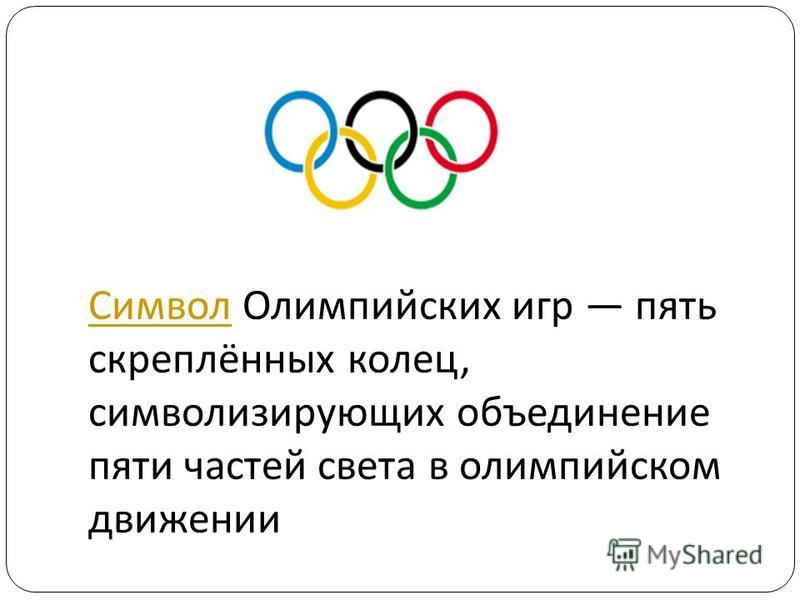 Символ Символ Олимпийских игр пять скреплённых колец, символизирующих объединение пяти частей света в олимпийском движении